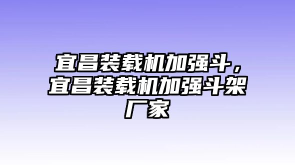 宜昌裝載機(jī)加強(qiáng)斗，宜昌裝載機(jī)加強(qiáng)斗架廠家