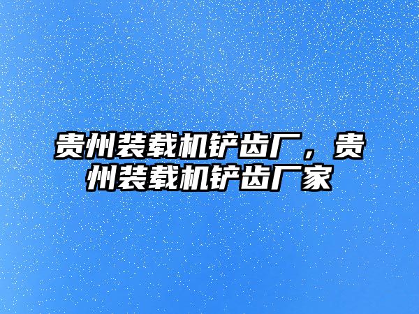 貴州裝載機鏟齒廠，貴州裝載機鏟齒廠家