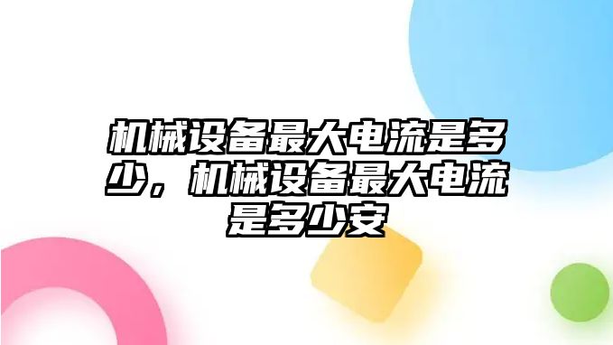 機(jī)械設(shè)備最大電流是多少，機(jī)械設(shè)備最大電流是多少安