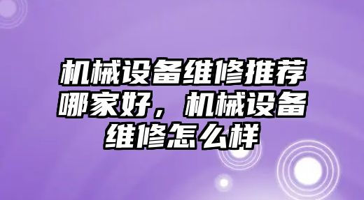 機械設備維修推薦哪家好，機械設備維修怎么樣