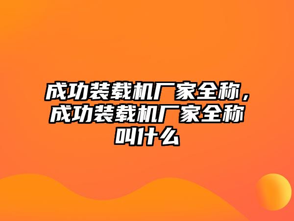 成功裝載機(jī)廠家全稱，成功裝載機(jī)廠家全稱叫什么