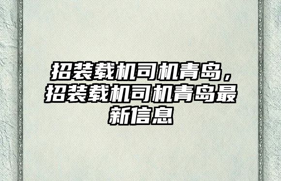 招裝載機(jī)司機(jī)青島，招裝載機(jī)司機(jī)青島最新信息