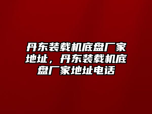 丹東裝載機(jī)底盤廠家地址，丹東裝載機(jī)底盤廠家地址電話