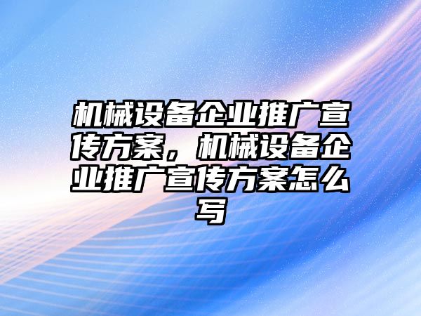 機(jī)械設(shè)備企業(yè)推廣宣傳方案，機(jī)械設(shè)備企業(yè)推廣宣傳方案怎么寫(xiě)