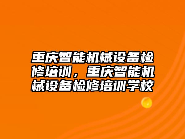 重慶智能機(jī)械設(shè)備檢修培訓(xùn)，重慶智能機(jī)械設(shè)備檢修培訓(xùn)學(xué)校