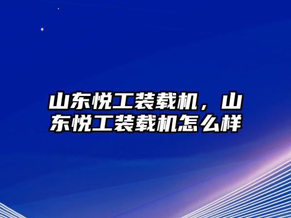 山東悅工裝載機，山東悅工裝載機怎么樣