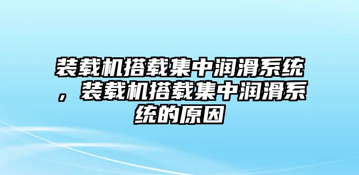 裝載機(jī)搭載集中潤滑系統(tǒng)，裝載機(jī)搭載集中潤滑系統(tǒng)的原因