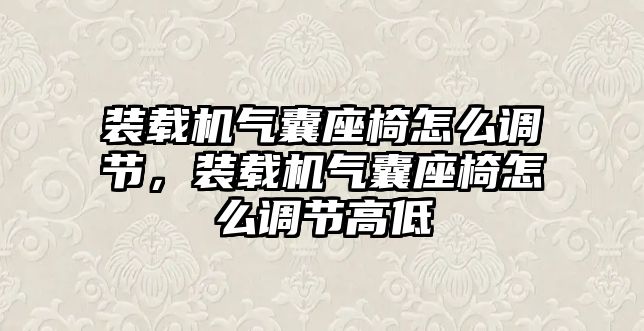 裝載機(jī)氣囊座椅怎么調(diào)節(jié)，裝載機(jī)氣囊座椅怎么調(diào)節(jié)高低