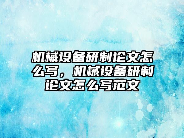 機械設(shè)備研制論文怎么寫，機械設(shè)備研制論文怎么寫范文