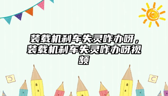 裝載機(jī)剎車失靈咋辦呀，裝載機(jī)剎車失靈咋辦呀視頻