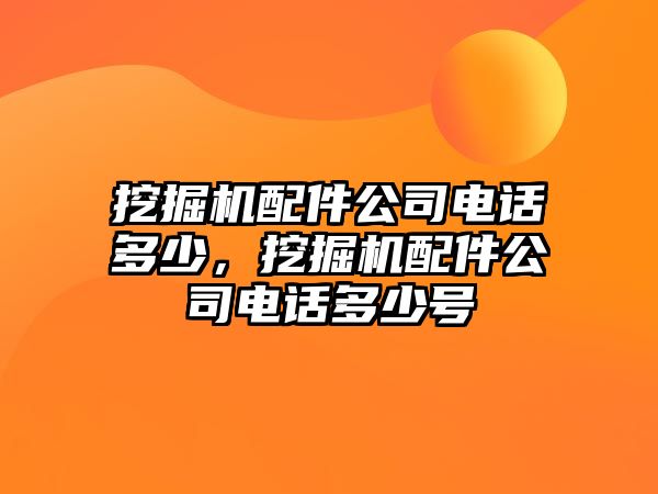 挖掘機配件公司電話多少，挖掘機配件公司電話多少號