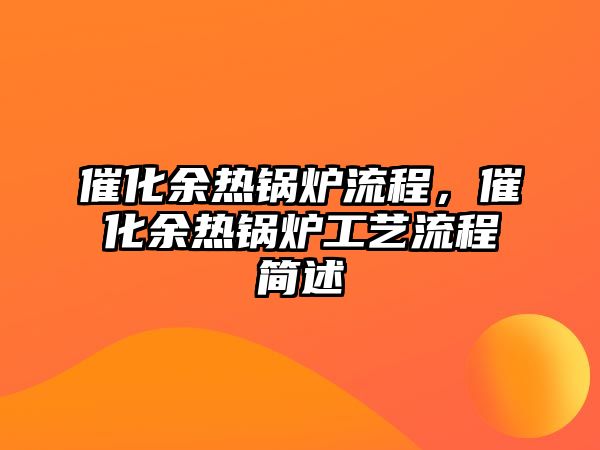 催化余熱鍋爐流程，催化余熱鍋爐工藝流程簡述