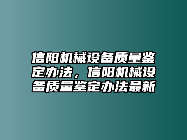 信陽機(jī)械設(shè)備質(zhì)量鑒定辦法，信陽機(jī)械設(shè)備質(zhì)量鑒定辦法最新