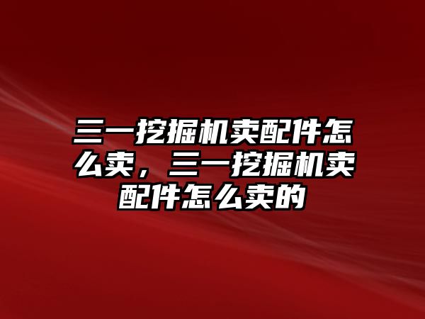 三一挖掘機賣配件怎么賣，三一挖掘機賣配件怎么賣的