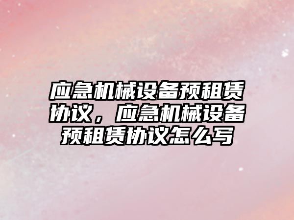 應急機械設備預租賃協(xié)議，應急機械設備預租賃協(xié)議怎么寫