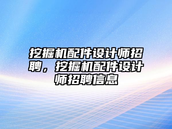 挖掘機配件設計師招聘，挖掘機配件設計師招聘信息