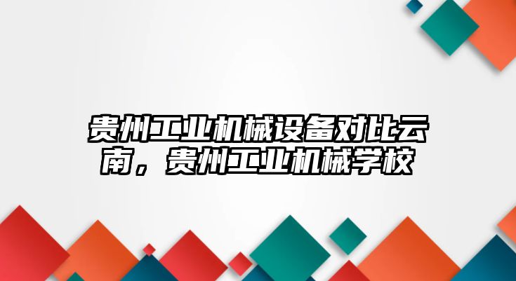 貴州工業(yè)機械設(shè)備對比云南，貴州工業(yè)機械學(xué)校