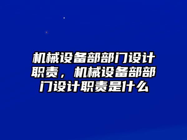 機(jī)械設(shè)備部部門設(shè)計(jì)職責(zé)，機(jī)械設(shè)備部部門設(shè)計(jì)職責(zé)是什么