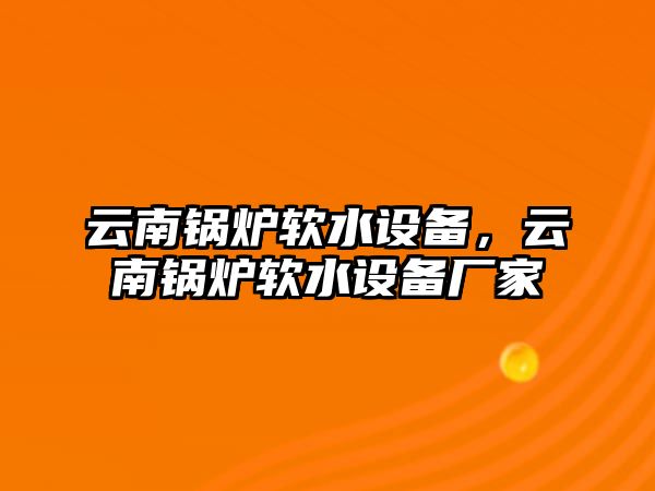 云南鍋爐軟水設(shè)備，云南鍋爐軟水設(shè)備廠家