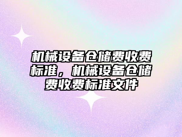 機械設備倉儲費收費標準，機械設備倉儲費收費標準文件