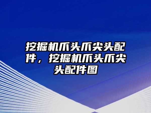 挖掘機爪頭爪尖頭配件，挖掘機爪頭爪尖頭配件圖