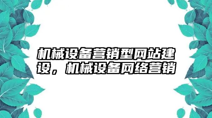 機(jī)械設(shè)備營銷型網(wǎng)站建設(shè)，機(jī)械設(shè)備網(wǎng)絡(luò)營銷