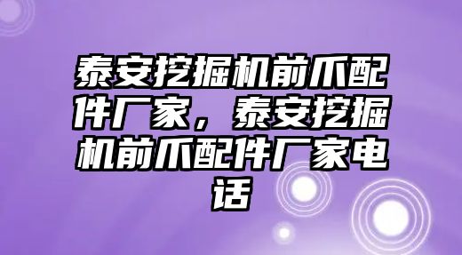 泰安挖掘機(jī)前爪配件廠家，泰安挖掘機(jī)前爪配件廠家電話