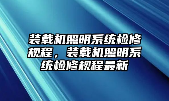 裝載機(jī)照明系統(tǒng)檢修規(guī)程，裝載機(jī)照明系統(tǒng)檢修規(guī)程最新