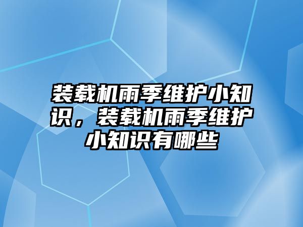 裝載機雨季維護小知識，裝載機雨季維護小知識有哪些