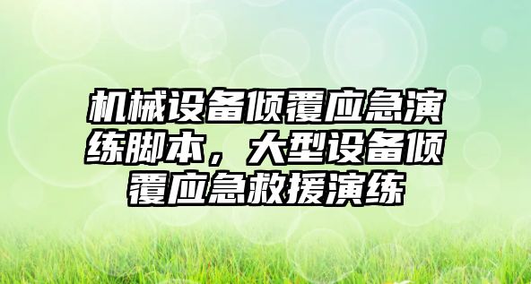 機械設備傾覆應急演練腳本，大型設備傾覆應急救援演練