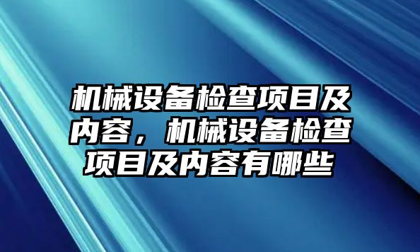 機(jī)械設(shè)備檢查項(xiàng)目及內(nèi)容，機(jī)械設(shè)備檢查項(xiàng)目及內(nèi)容有哪些