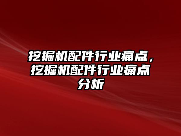 挖掘機(jī)配件行業(yè)痛點，挖掘機(jī)配件行業(yè)痛點分析