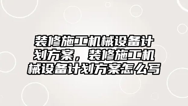 裝修施工機(jī)械設(shè)備計(jì)劃方案，裝修施工機(jī)械設(shè)備計(jì)劃方案怎么寫