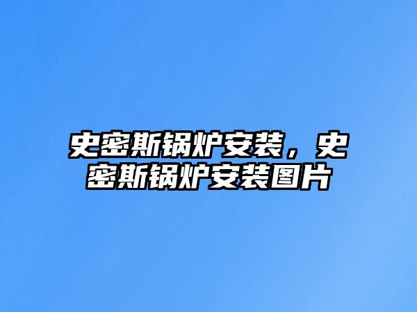 史密斯鍋爐安裝，史密斯鍋爐安裝圖片