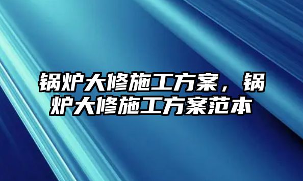 鍋爐大修施工方案，鍋爐大修施工方案范本