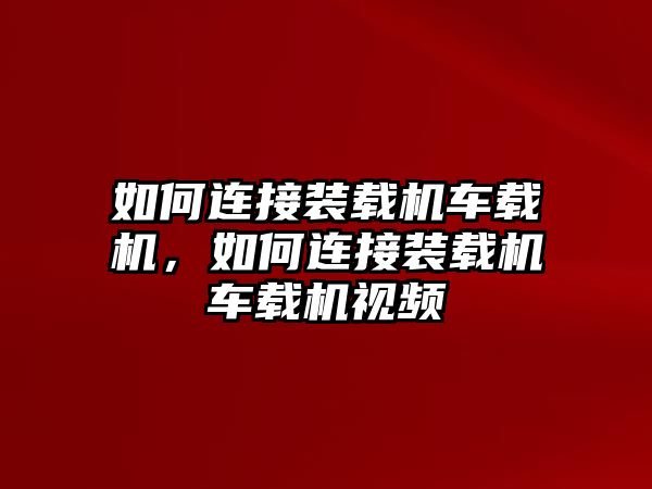 如何連接裝載機車載機，如何連接裝載機車載機視頻