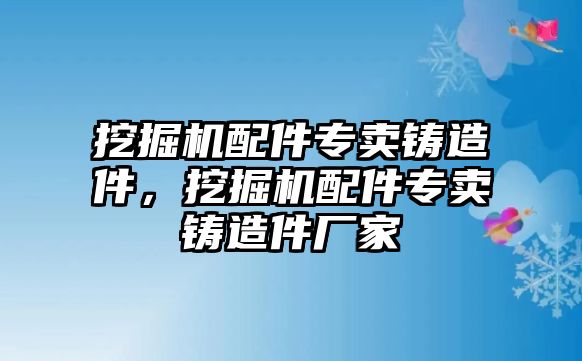 挖掘機(jī)配件專賣鑄造件，挖掘機(jī)配件專賣鑄造件廠家