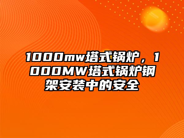 1000mw塔式鍋爐，1000MW塔式鍋爐鋼架安裝中的安全