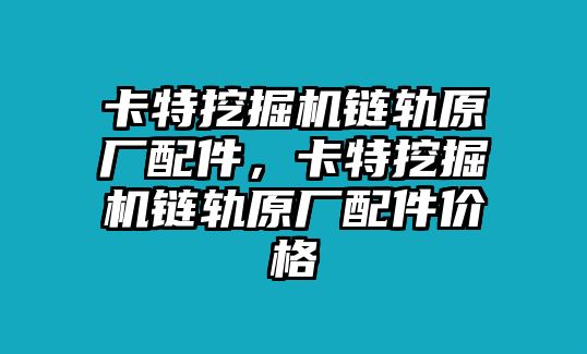 卡特挖掘機(jī)鏈軌原廠配件，卡特挖掘機(jī)鏈軌原廠配件價(jià)格