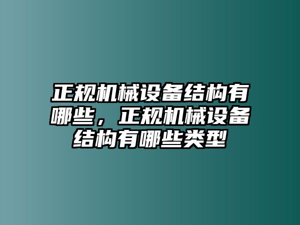 正規(guī)機械設備結構有哪些，正規(guī)機械設備結構有哪些類型