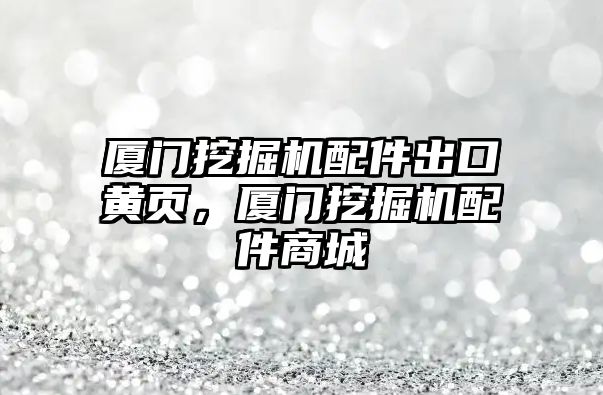 廈門挖掘機(jī)配件出口黃頁(yè)，廈門挖掘機(jī)配件商城