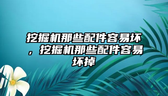 挖掘機(jī)那些配件容易壞，挖掘機(jī)那些配件容易壞掉