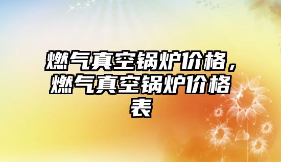 燃?xì)庹婵斟仩t價格，燃?xì)庹婵斟仩t價格表