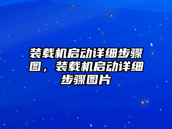 裝載機(jī)啟動詳細(xì)步驟圖，裝載機(jī)啟動詳細(xì)步驟圖片