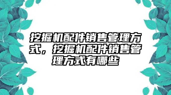 挖掘機配件銷售管理方式，挖掘機配件銷售管理方式有哪些