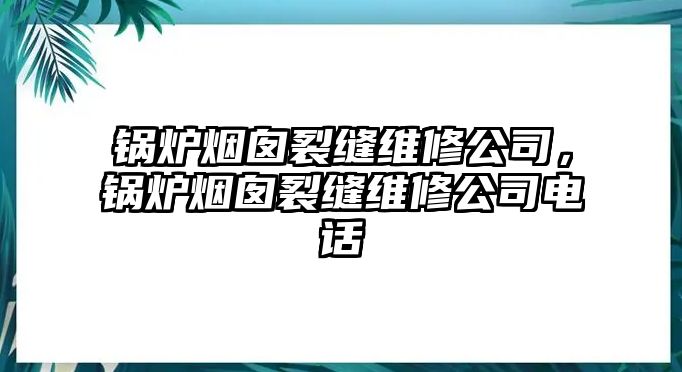 鍋爐煙囪裂縫維修公司，鍋爐煙囪裂縫維修公司電話