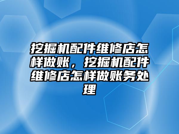 挖掘機配件維修店怎樣做賬，挖掘機配件維修店怎樣做賬務(wù)處理