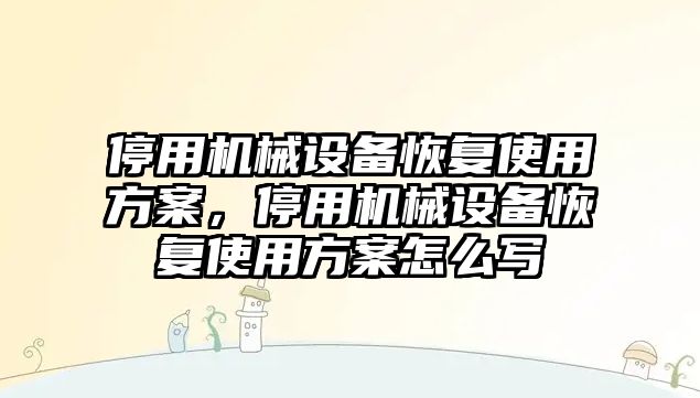 停用機械設備恢復使用方案，停用機械設備恢復使用方案怎么寫