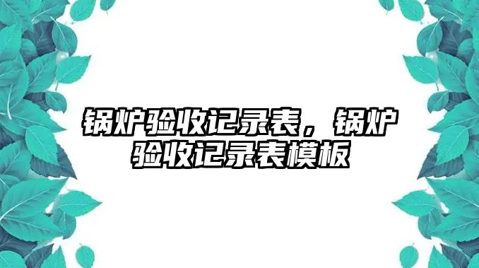 鍋爐驗收記錄表，鍋爐驗收記錄表模板