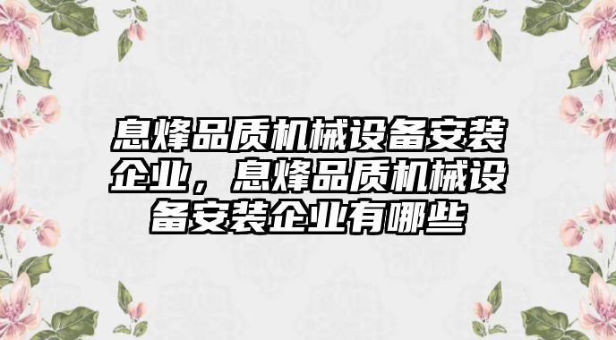 息烽品質(zhì)機(jī)械設(shè)備安裝企業(yè)，息烽品質(zhì)機(jī)械設(shè)備安裝企業(yè)有哪些